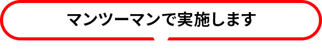 マンツーマンで実施します